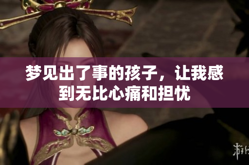 梦见出了事的孩子，让我感到无比心痛和担忧