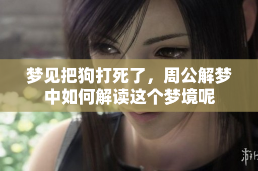 梦见把狗打死了，周公解梦中如何解读这个梦境呢