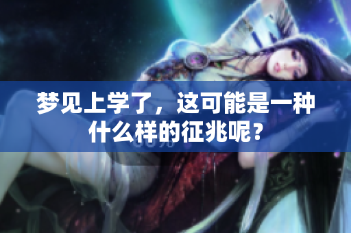 梦见上学了，这可能是一种什么样的征兆呢？