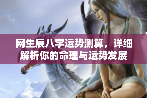 网生辰八字运势测算，详细解析你的命理与运势发展