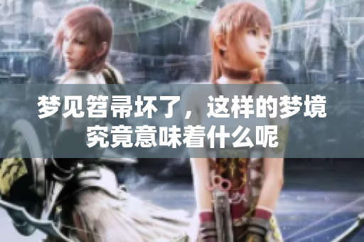梦见笤帚坏了，这样的梦境究竟意味着什么呢