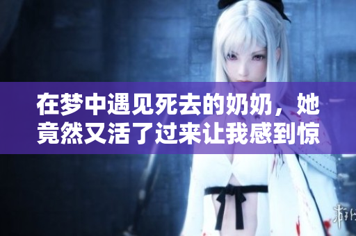 在梦中遇见死去的奶奶，她竟然又活了过来让我感到惊讶