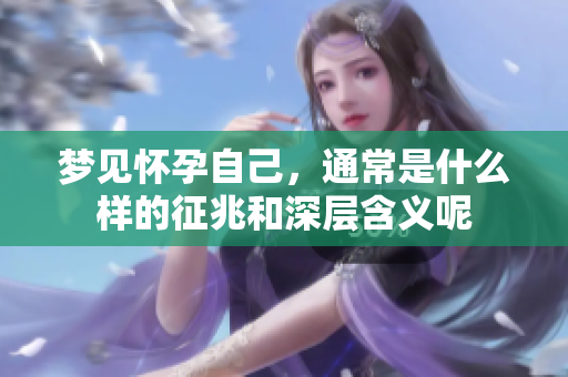 梦见怀孕自己，通常是什么样的征兆和深层含义呢