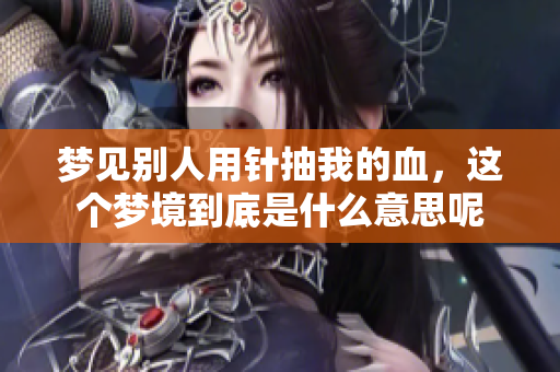 梦见别人用针抽我的血，这个梦境到底是什么意思呢