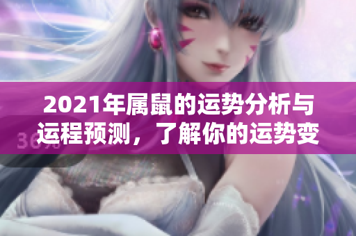 2021年属鼠的运势分析与运程预测，了解你的运势变化和未来发展趋势