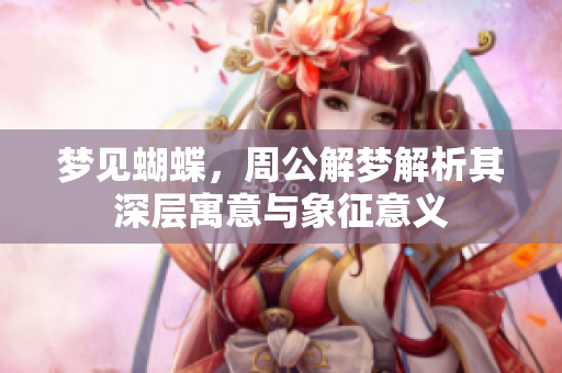 梦见蝴蝶，周公解梦解析其深层寓意与象征意义