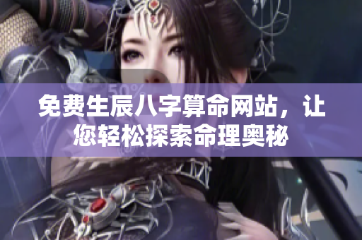 免费生辰八字算命网站，让您轻松探索命理奥秘