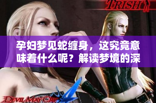 孕妇梦见蛇缠身，这究竟意味着什么呢？解读梦境的深层含义。