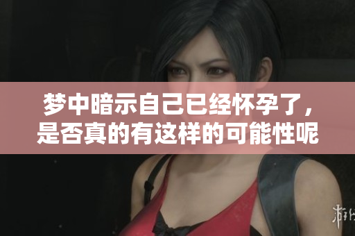 梦中暗示自己已经怀孕了，是否真的有这样的可能性呢