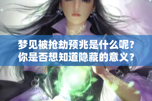 梦见被抢劫预兆是什么呢？你是否想知道隐藏的意义？