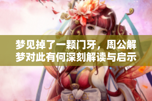 梦见掉了一颗门牙，周公解梦对此有何深刻解读与启示呢