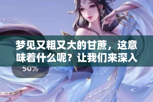 梦见又粗又大的甘蔗，这意味着什么呢？让我们来深入探讨一下。