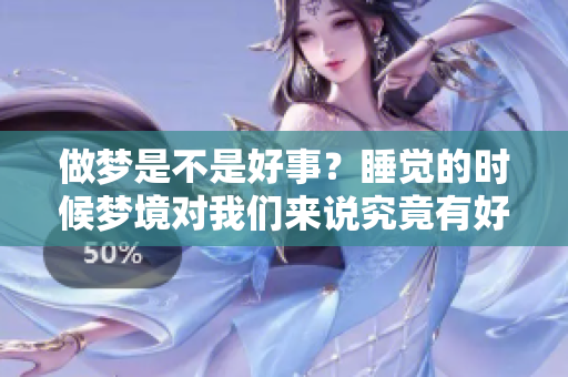 做梦是不是好事？睡觉的时候梦境对我们来说究竟有好处还是坏处呢？