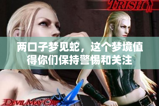两口子梦见蛇，这个梦境值得你们保持警惕和关注