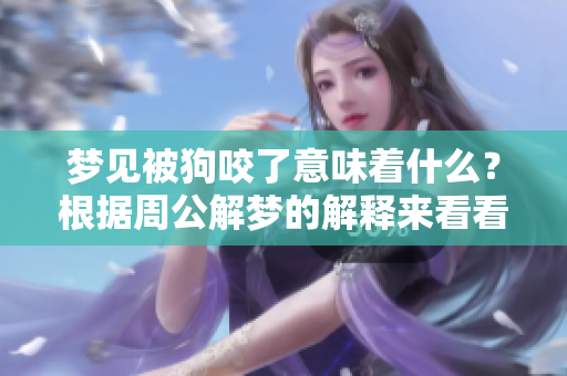 梦见被狗咬了意味着什么？根据周公解梦的解释来看看吧