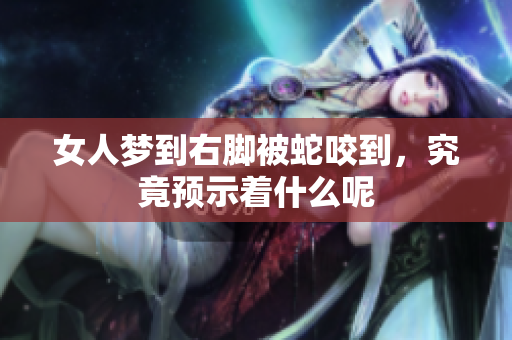 女人梦到右脚被蛇咬到，究竟预示着什么呢
