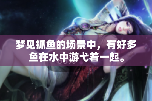 梦见抓鱼的场景中，有好多鱼在水中游弋着一起。