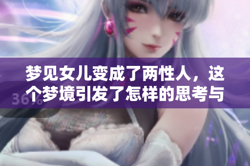 梦见女儿变成了两性人，这个梦境引发了怎样的思考与感悟呢