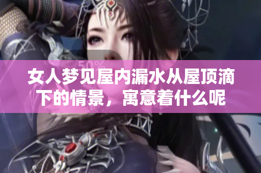 女人梦见屋内漏水从屋顶滴下的情景，寓意着什么呢