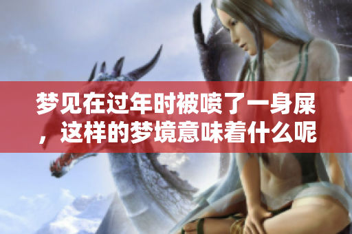 梦见在过年时被喷了一身屎，这样的梦境意味着什么呢