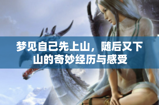 梦见自己先上山，随后又下山的奇妙经历与感受