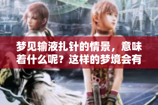 梦见输液扎针的情景，意味着什么呢？这样的梦境会有哪些深层含义？