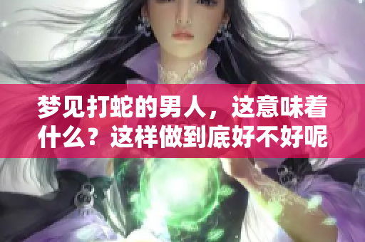梦见打蛇的男人，这意味着什么？这样做到底好不好呢？
