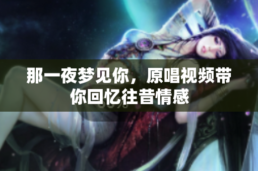 那一夜梦见你，原唱视频带你回忆往昔情感