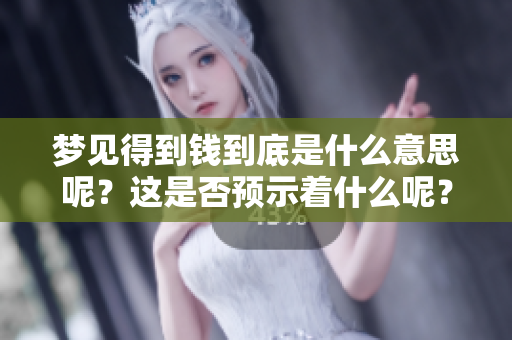 梦见得到钱到底是什么意思呢？这是否预示着什么呢？
