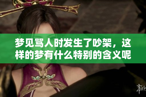 梦见骂人时发生了吵架，这样的梦有什么特别的含义呢