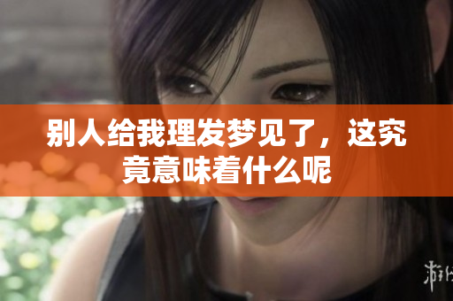 别人给我理发梦见了，这究竟意味着什么呢