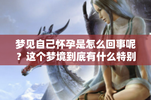 梦见自己怀孕是怎么回事呢？这个梦境到底有什么特别的含义呢？