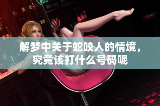 解梦中关于蛇咬人的情境，究竟该打什么号码呢