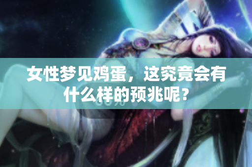 女性梦见鸡蛋，这究竟会有什么样的预兆呢？