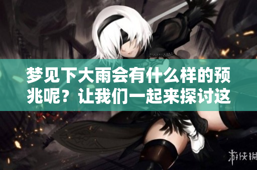 梦见下大雨会有什么样的预兆呢？让我们一起来探讨这个问题吧。