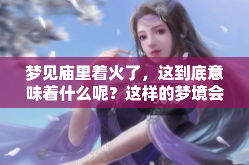 梦见庙里着火了，这到底意味着什么呢？这样的梦境会有怎样的征兆呢？
