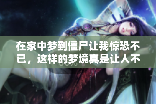 在家中梦到僵尸让我惊恐不已，这样的梦境真是让人不寒而栗