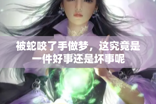 被蛇咬了手做梦，这究竟是一件好事还是坏事呢