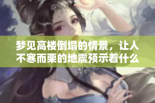 梦见高楼倒塌的情景，让人不寒而栗的地震预示着什么呢