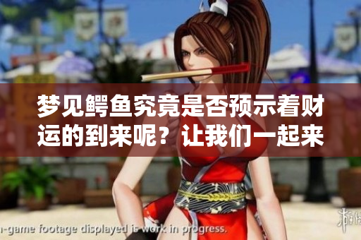 梦见鳄鱼究竟是否预示着财运的到来呢？让我们一起来探讨一下这个问题。