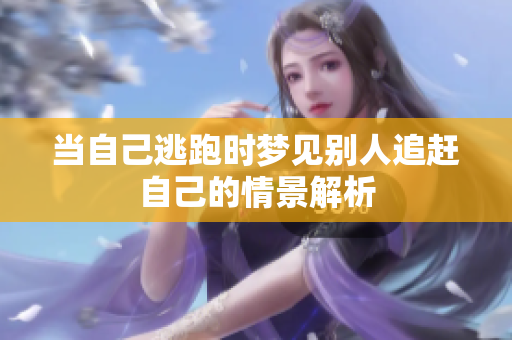 当自己逃跑时梦见别人追赶自己的情景解析