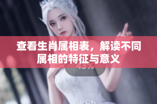 查看生肖属相表，解读不同属相的特征与意义