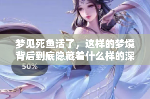 梦见死鱼活了，这样的梦境背后到底隐藏着什么样的深意呢