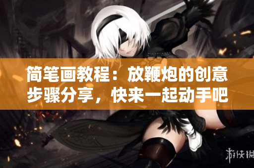 简笔画教程：放鞭炮的创意步骤分享，快来一起动手吧！