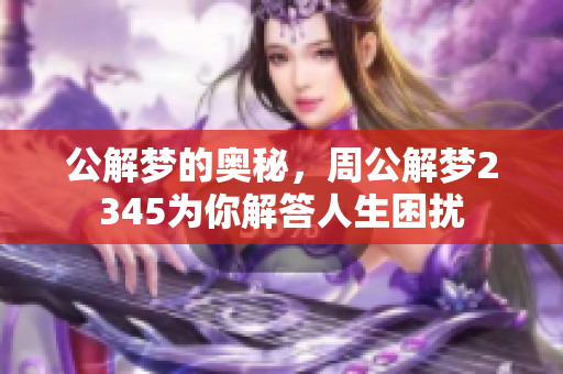 公解梦的奥秘，周公解梦2345为你解答人生困扰