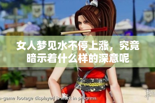 女人梦见水不停上涨，究竟暗示着什么样的深意呢