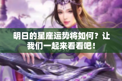 明日的星座运势将如何？让我们一起来看看吧！