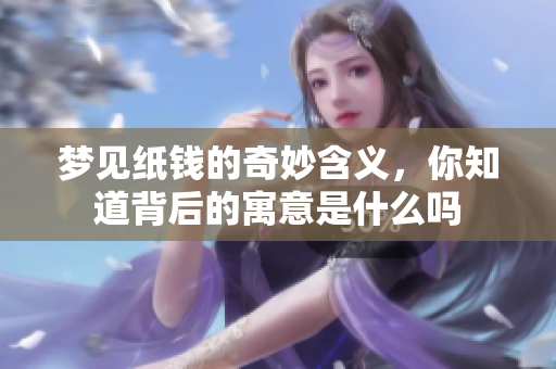 梦见纸钱的奇妙含义，你知道背后的寓意是什么吗