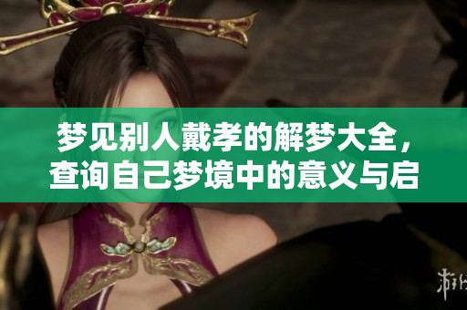 梦见别人戴孝的解梦大全，查询自己梦境中的意义与启示