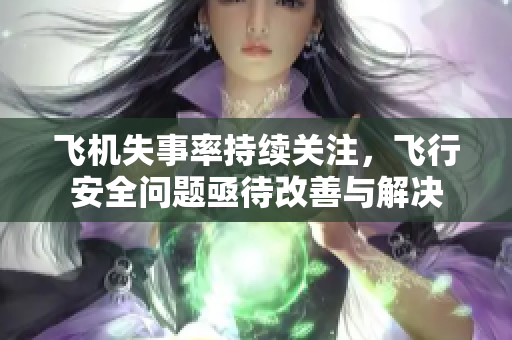 飞机失事率持续关注，飞行安全问题亟待改善与解决